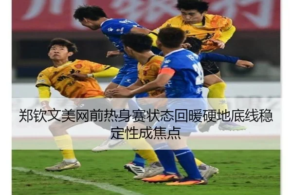 郑钦文美网前热身赛状态回暖硬地底线稳定性成焦点